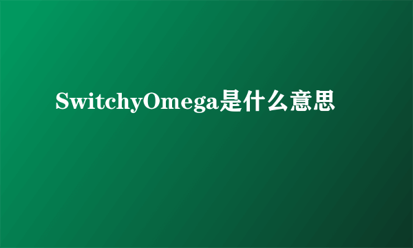 SwitchyOmega是什么意思