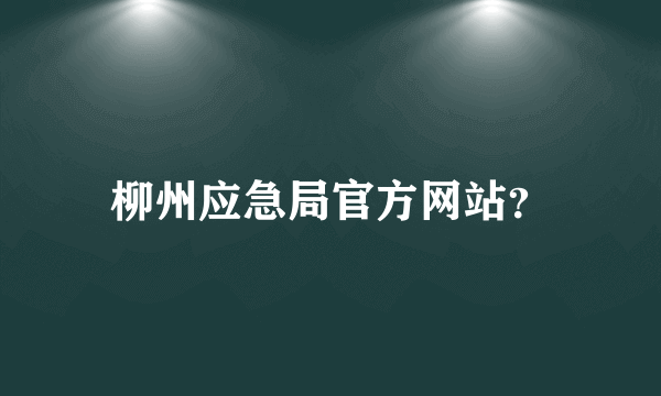 柳州应急局官方网站？