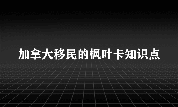 加拿大移民的枫叶卡知识点