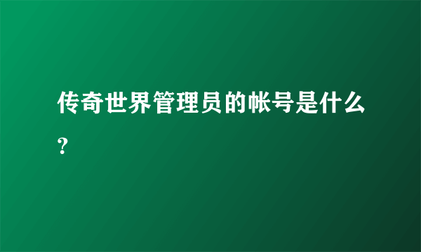 传奇世界管理员的帐号是什么？