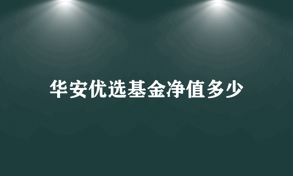 华安优选基金净值多少