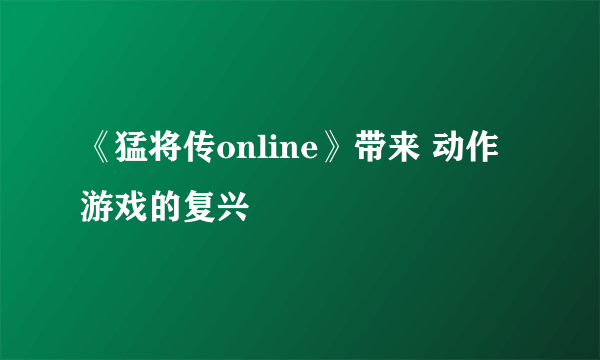 《猛将传online》带来 动作游戏的复兴