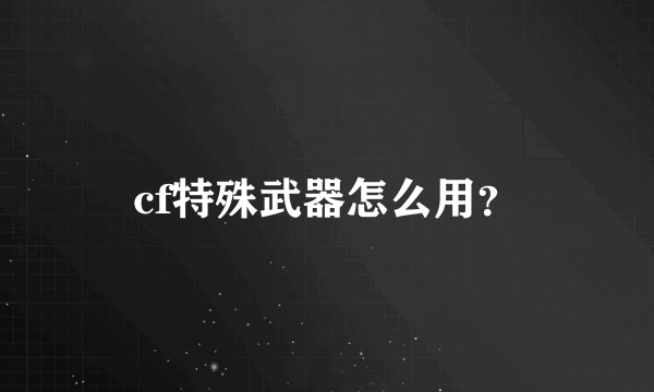 cf特殊武器怎么用？