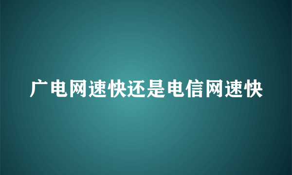 广电网速快还是电信网速快