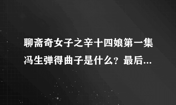 聊斋奇女子之辛十四娘第一集冯生弹得曲子是什么？最后一集的插曲是什么？完整版的在哪里下载的到？