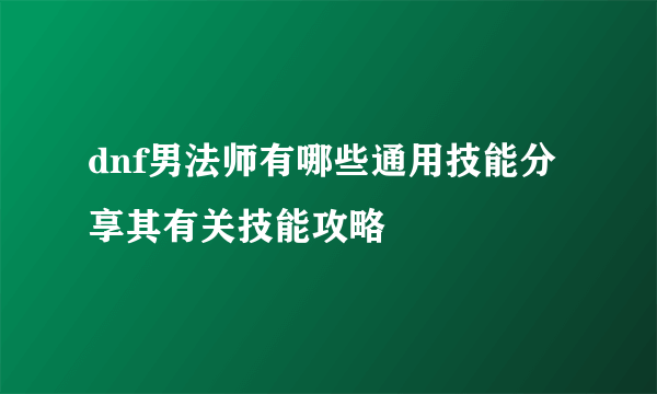 dnf男法师有哪些通用技能分享其有关技能攻略