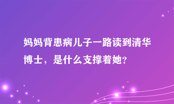 妈妈背患病儿子一路读到清华博士，是什么支撑着她？