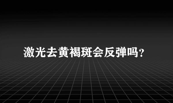 激光去黄褐斑会反弹吗？