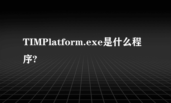 TIMPlatform.exe是什么程序?