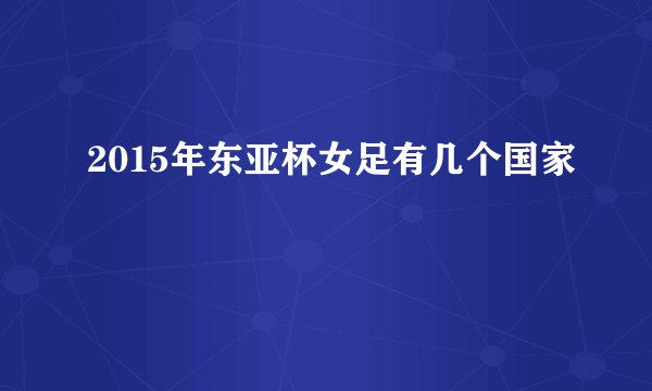 2015年东亚杯女足有几个国家