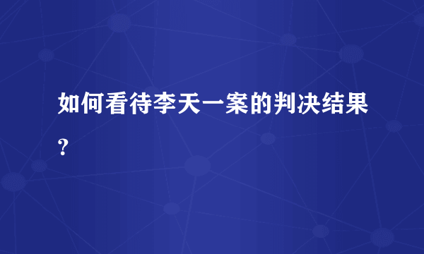 如何看待李天一案的判决结果？