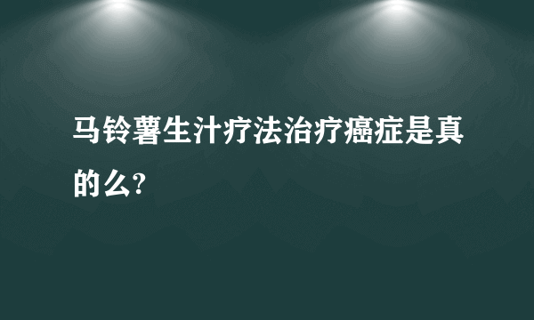 马铃薯生汁疗法治疗癌症是真的么?