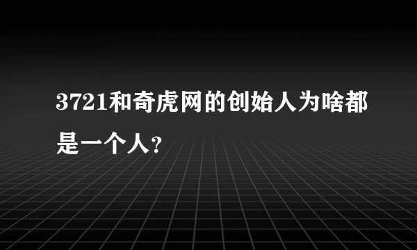 3721和奇虎网的创始人为啥都是一个人？