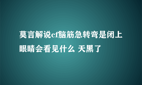 莫言解说cf脑筋急转弯是闭上眼睛会看见什么 天黑了