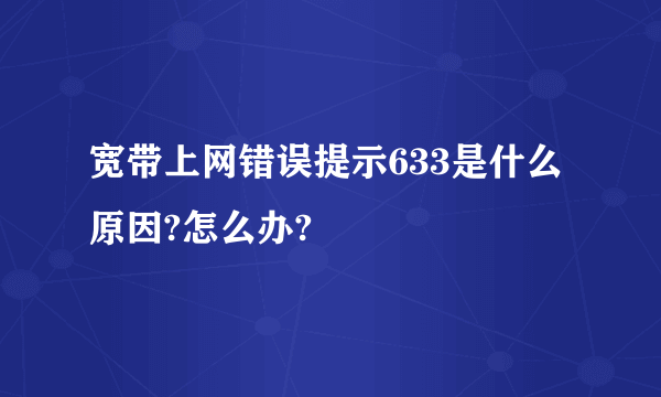 宽带上网错误提示633是什么原因?怎么办?