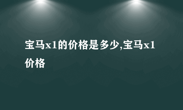 宝马x1的价格是多少,宝马x1价格