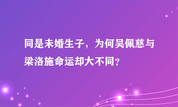 同是未婚生子，为何吴佩慈与梁洛施命运却大不同？