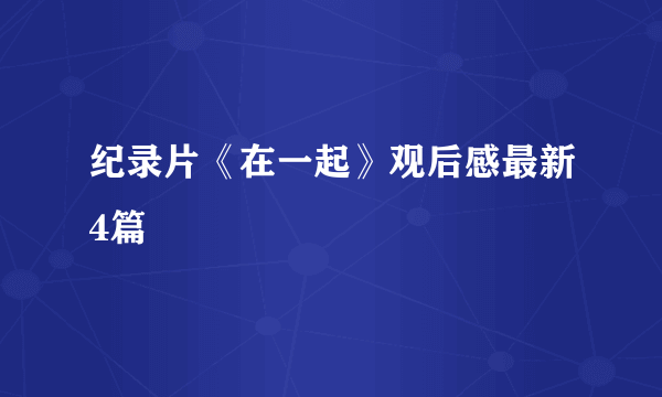 纪录片《在一起》观后感最新4篇