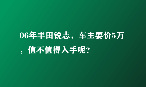 06年丰田锐志，车主要价5万，值不值得入手呢？