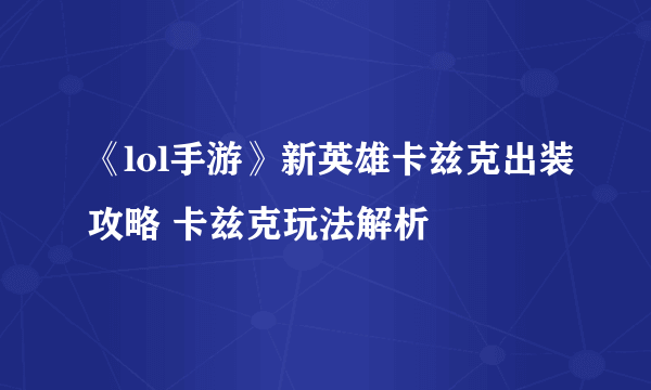 《lol手游》新英雄卡兹克出装攻略 卡兹克玩法解析