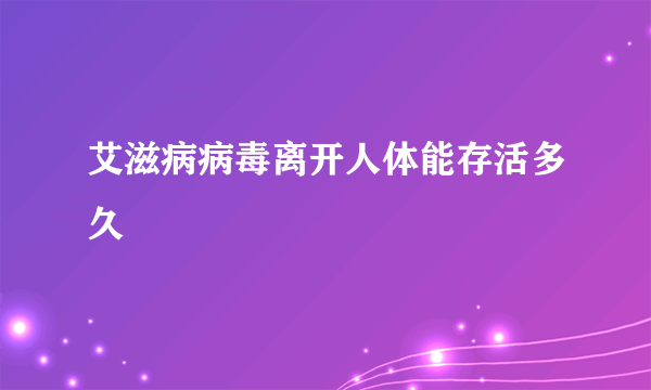 艾滋病病毒离开人体能存活多久