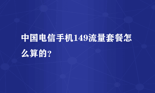 中国电信手机149流量套餐怎么算的？