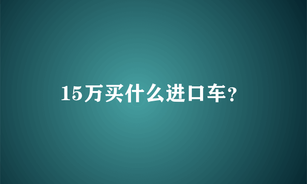 15万买什么进口车？