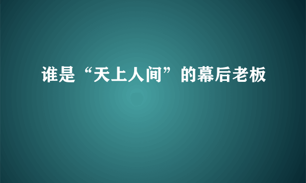 谁是“天上人间”的幕后老板