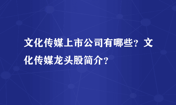 文化传媒上市公司有哪些？文化传媒龙头股简介？