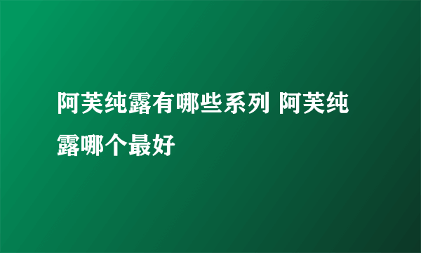 阿芙纯露有哪些系列 阿芙纯露哪个最好