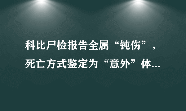 科比尸检报告全属“钝伤”，死亡方式鉴定为“意外”体内含有药物