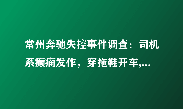 常州奔驰失控事件调查：司机系癫痫发作，穿拖鞋开车, 你怎么看？