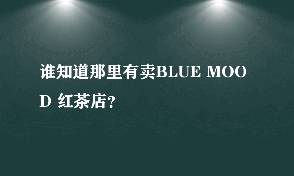 谁知道那里有卖BLUE MOOD 红茶店？