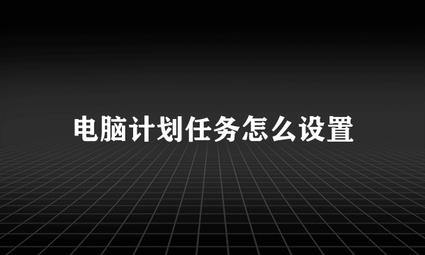 电脑计划任务怎么设置