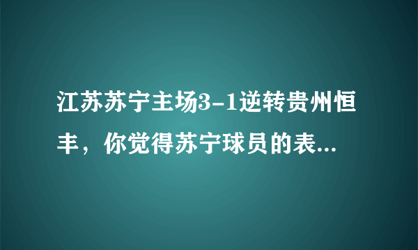 江苏苏宁主场3-1逆转贵州恒丰，你觉得苏宁球员的表现是否可以打满分？为什么？