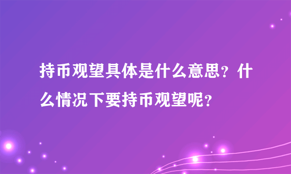 持币观望具体是什么意思？什么情况下要持币观望呢？