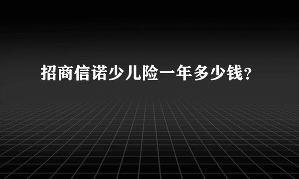 招商信诺少儿险一年多少钱？