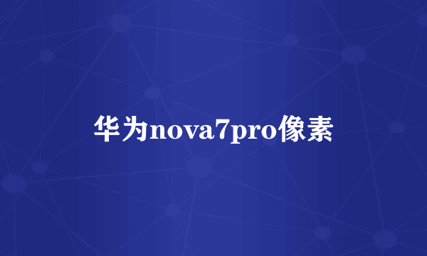 华为nova7pro像素