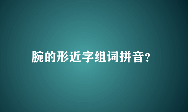 腕的形近字组词拼音？