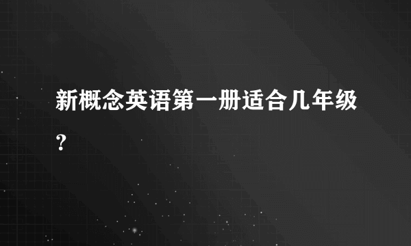 新概念英语第一册适合几年级？