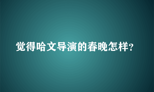 觉得哈文导演的春晚怎样？