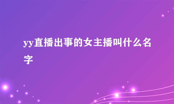 yy直播出事的女主播叫什么名字