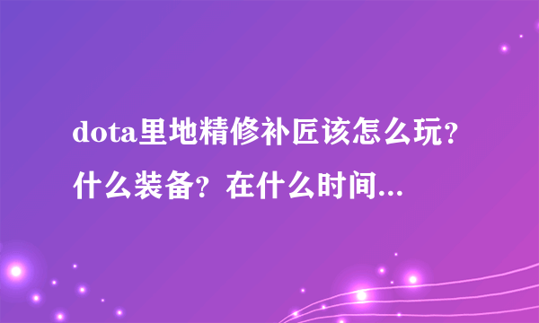 dota里地精修补匠该怎么玩？什么装备？在什么时间应该干什么？在现在的版本里还强吗？