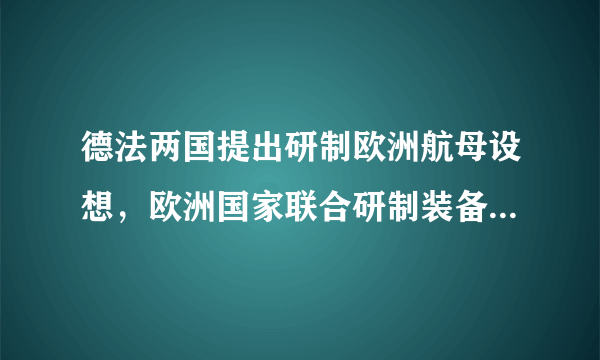 德法两国提出研制欧洲航母设想，欧洲国家联合研制装备会蓬勃发展吗？