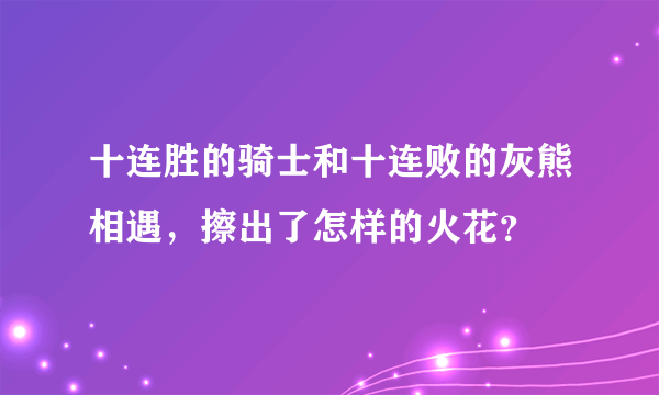 十连胜的骑士和十连败的灰熊相遇，擦出了怎样的火花？