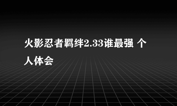 火影忍者羁绊2.33谁最强 个人体会