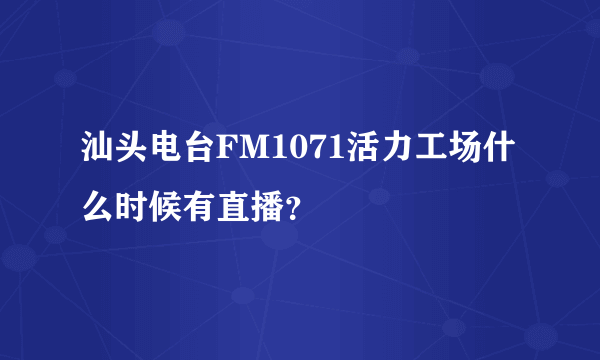 汕头电台FM1071活力工场什么时候有直播？