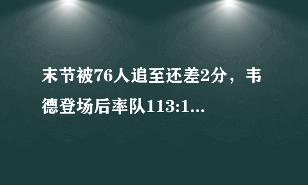 末节被76人追至还差2分，韦德登场后率队113:103战胜对手。你怎么看？