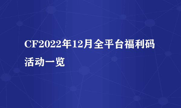 CF2022年12月全平台福利码活动一览