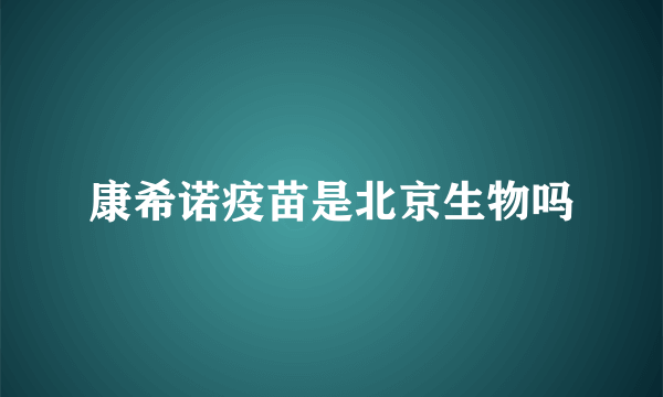 康希诺疫苗是北京生物吗